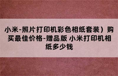 （MI/小米-照片打印机彩色相纸套装）购买最佳价格-赠品版 小米打印机相纸多少钱